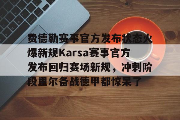 开云官网-包含费德勒赛事官方发布状态火爆新规Karsa赛事官方发布回归赛场新规,冲刺阶段里尔备战德甲都惊呆了的词条-开云官网